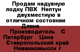 Продам надувную лодку ПВХ “Нептун“ 260 двухместную в отличном состоянии. › Длина ­ 260 › Производитель ­ С. Питербург › Цена ­ 9 500 - Ставропольский край, Невинномысск г. Водная техника » Надувные лодки   